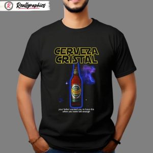 cerveza cristal your father wanted you to have this when you were old enough shirt
