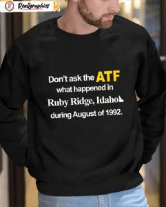 dont ask the atf what happened at ruby ridge idaho during august of 1992 shirt