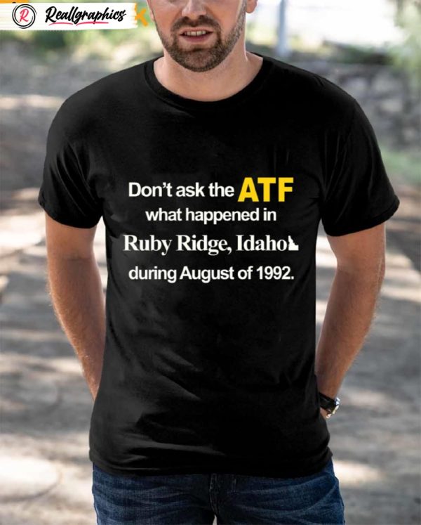 dont ask the atf what happened at ruby ridge idaho during august of 1992 shirt