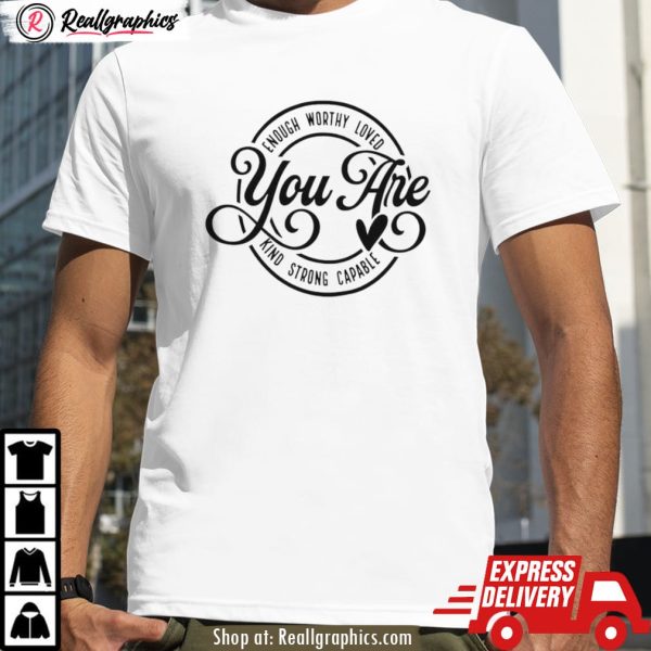 enough worthy loved you are kind strong capable shirt