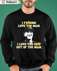 michigan wolverines i fucking love you man i love the shit out of you man sweatshirt