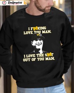 michigan wolverines i fucking love you man i love the shit out of you man sweatshirt