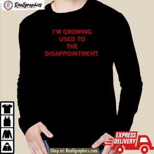 i'm growing used to the disappointment 2024 unisex shirt