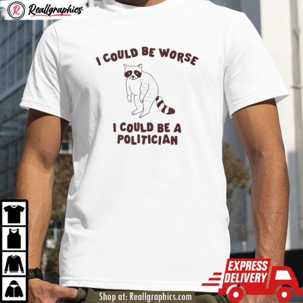 raccoon i could be worse i could be a politician shirt