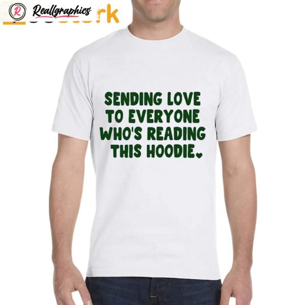 sending love to everyone who's reading this hoodie shirt