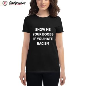 show me your boobs if you hate racism shirt