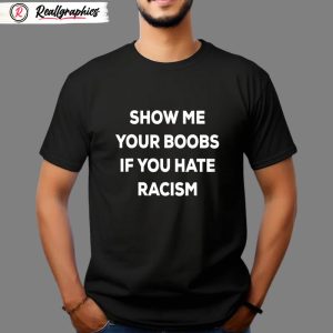 show me your boobs if you hate racism shirt