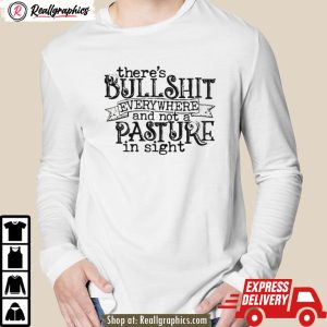 there's bullshit everywhere and not a pasture in sight shirt