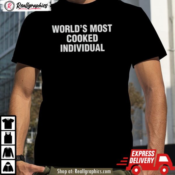 world's most cooked individual shirt
