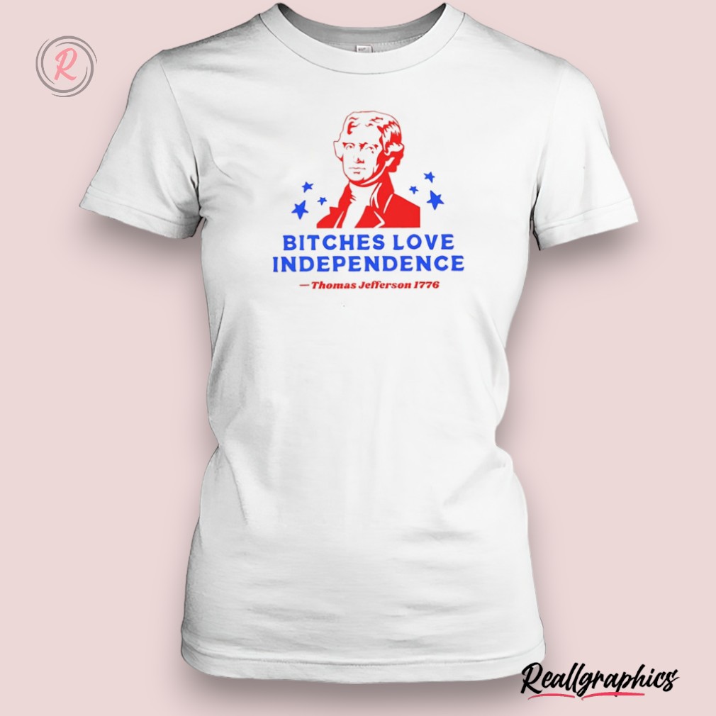 bitches love independence thomas jefferson 1776 shirt