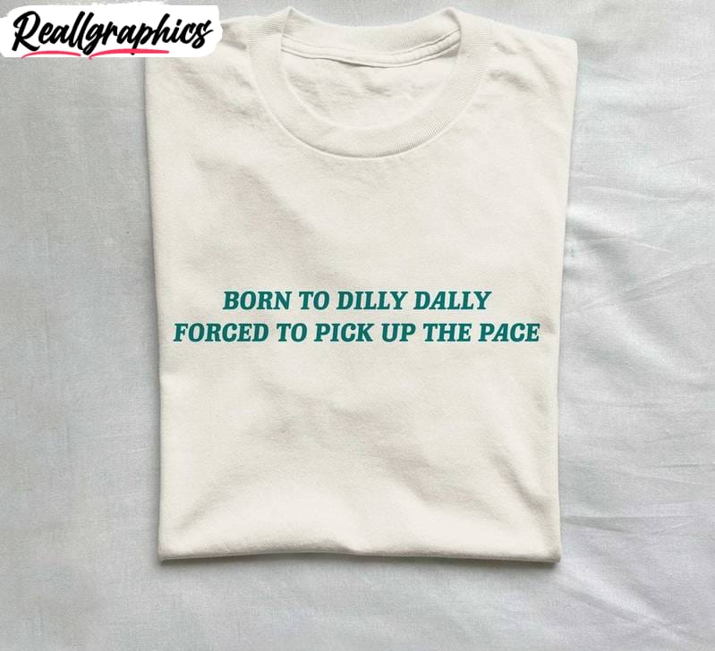 born to dilly dally shirt, viral quotes unisex shirt, sweatshirt for men