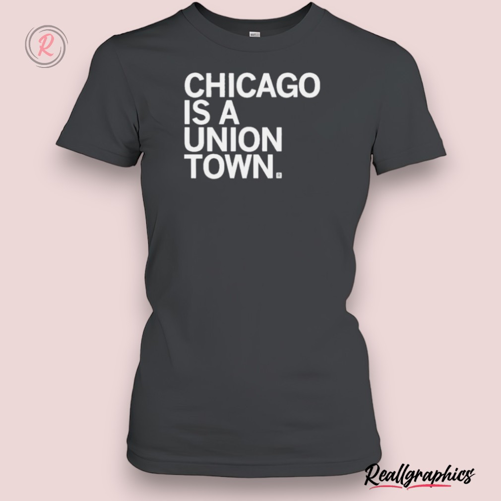 chicago is a union town shirt