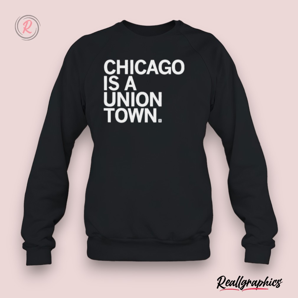 chicago is a union town shirt