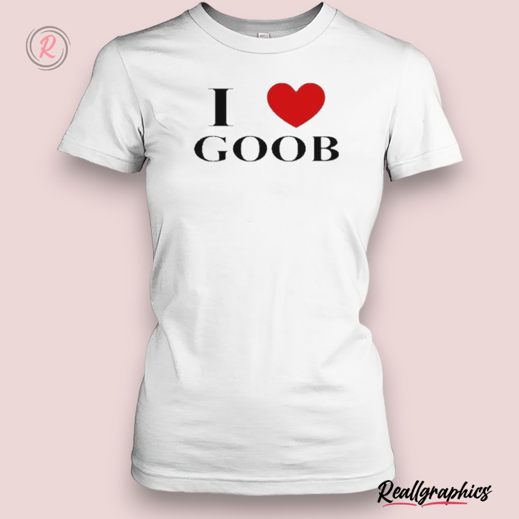 i love goob shirt