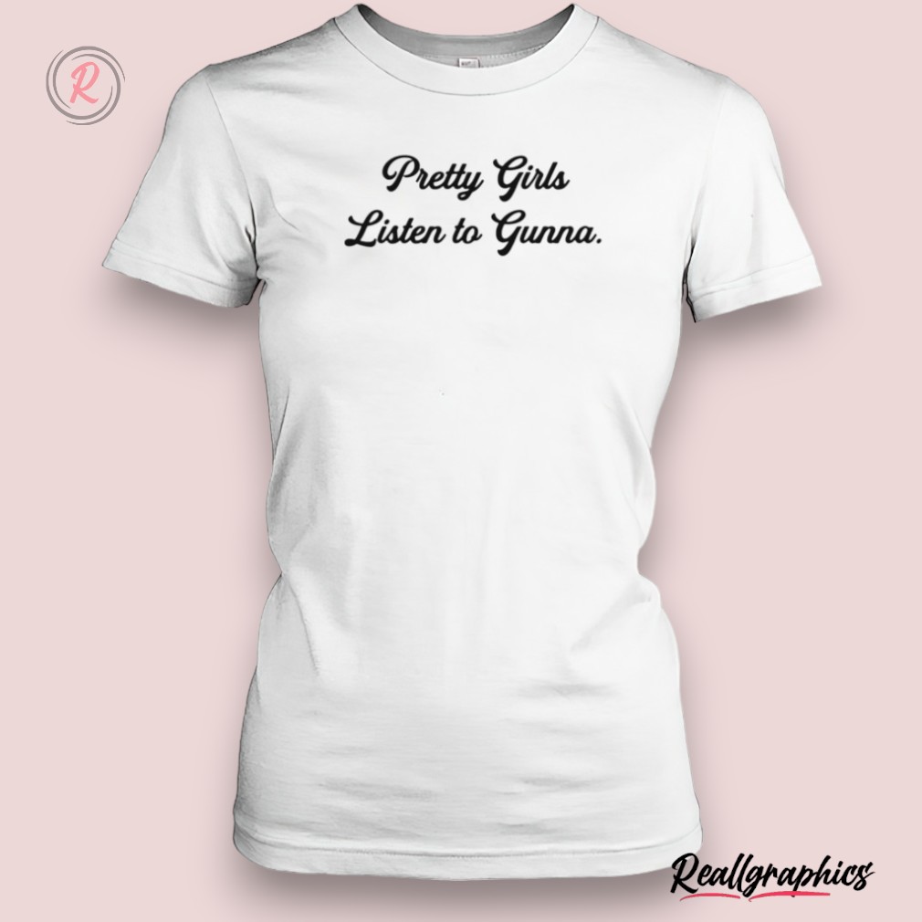 pretty girls listen to gunna shirt