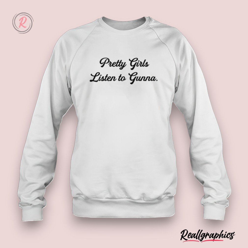 pretty girls listen to gunna shirt