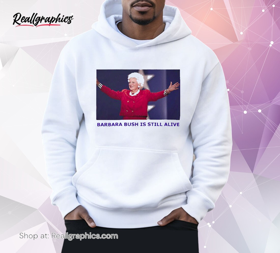 barbara bush is still alive shirt