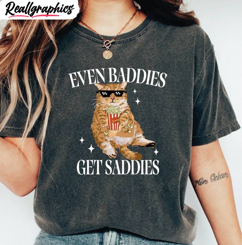 cat lover sweatshirt, even baddies get saddies unisex shirt, hoodie