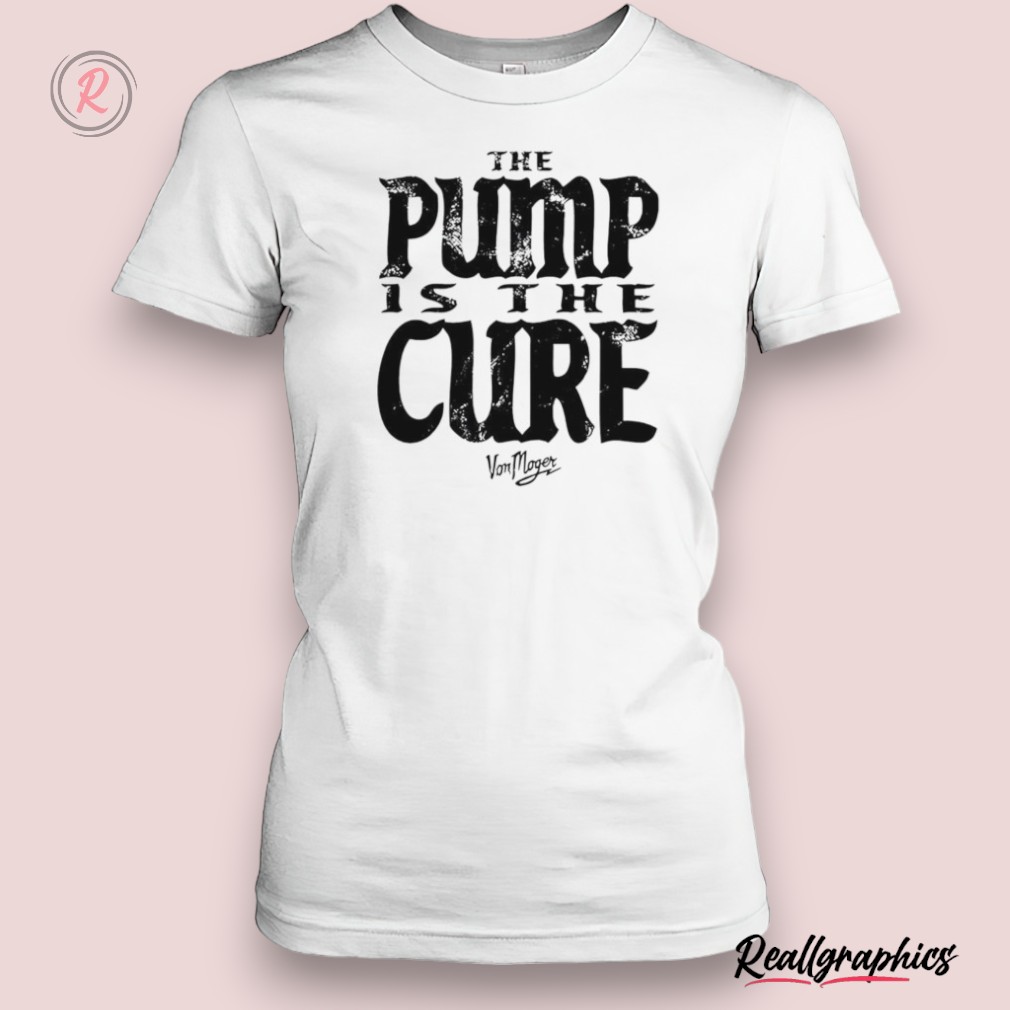 von moger pump is the cure shirt