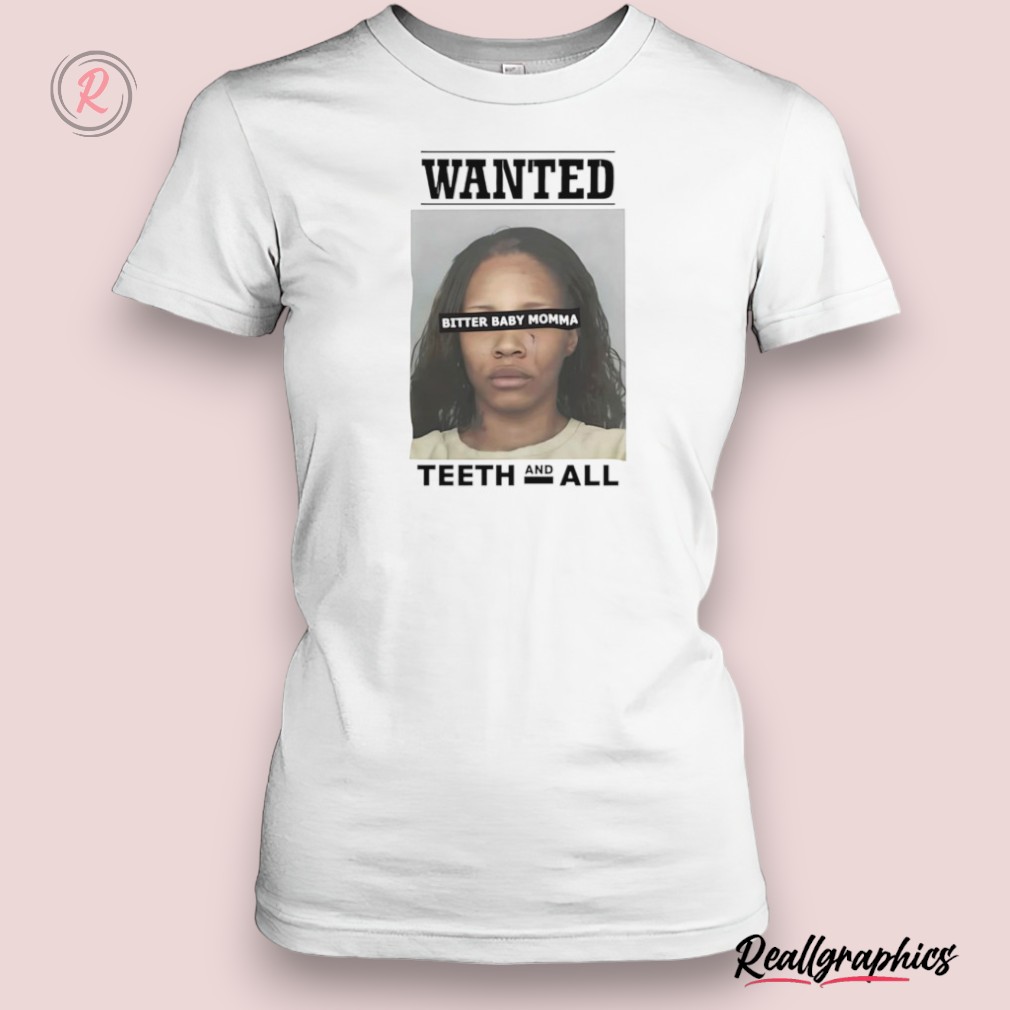 wanted bitter baby momma teeth and all shirt