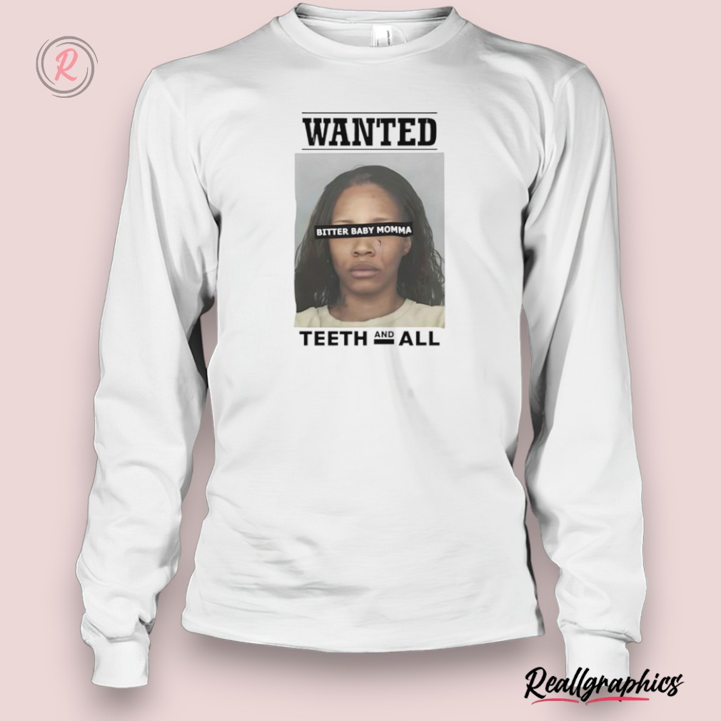 wanted bitter baby momma teeth and all shirt