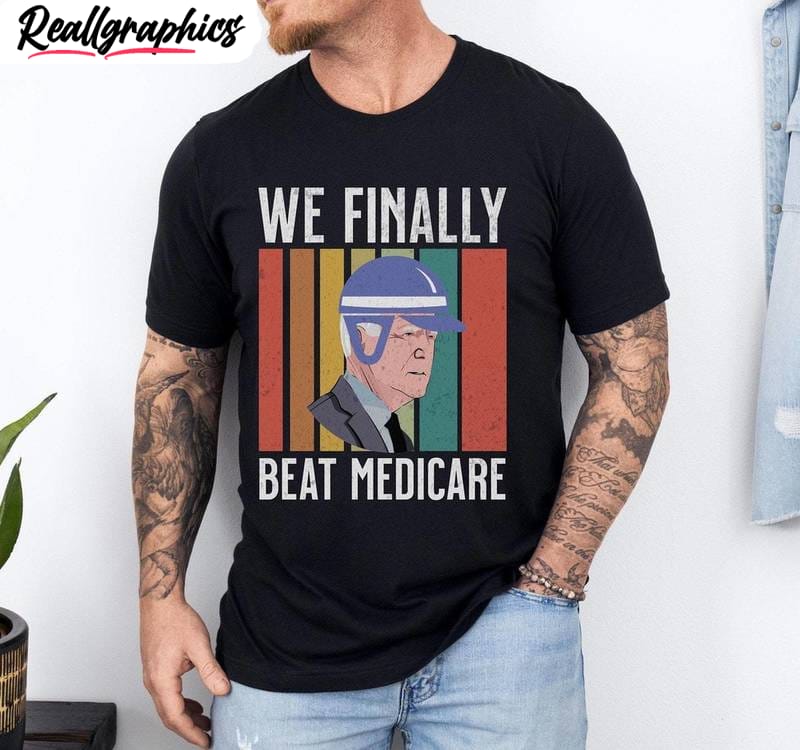 we finally beat medicare shirt, biden quote short sleeve crewneck